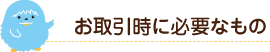 お取引時に必要なもの