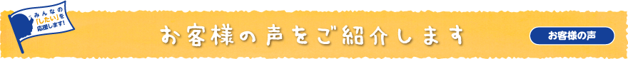 お客様の声をご紹介します